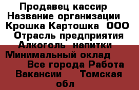 Продавец-кассир › Название организации ­ Крошка-Картошка, ООО › Отрасль предприятия ­ Алкоголь, напитки › Минимальный оклад ­ 35 000 - Все города Работа » Вакансии   . Томская обл.